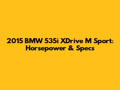 2015 BMW 535i XDrive M Sport: Horsepower & Specs