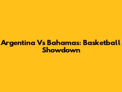 Argentina Vs Bahamas: Basketball Showdown