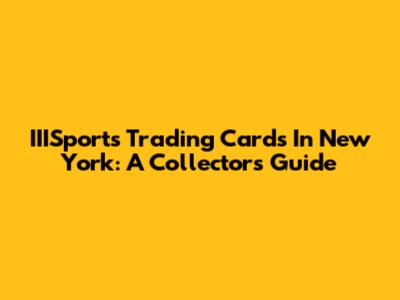 IIISports Trading Cards In New York: A Collector's Guide