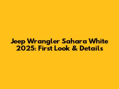 Jeep Wrangler Sahara White 2025: First Look & Details