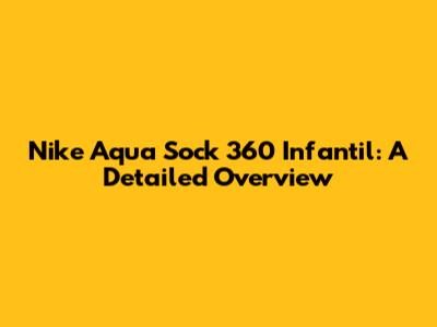 Nike Aqua Sock 360 Infantil: A Detailed Overview