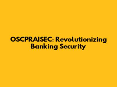 OSCPRAISEC: Revolutionizing Banking Security