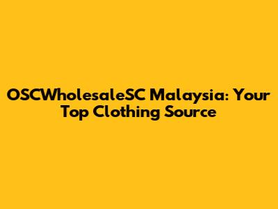 OSCWholesaleSC Malaysia: Your Top Clothing Source