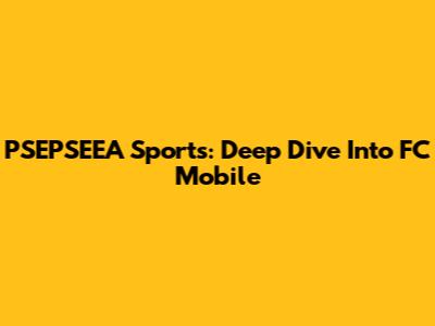 PSEPSEEA Sports: Deep Dive Into FC Mobile