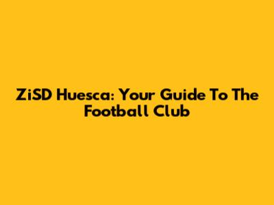 ZiSD Huesca: Your Guide To The Football Club